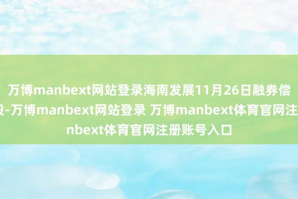 万博manbext网站登录海南发展11月26日融券偿还1.18万股-万博manbext网站登录 万博manbext体育官网注册账号入口