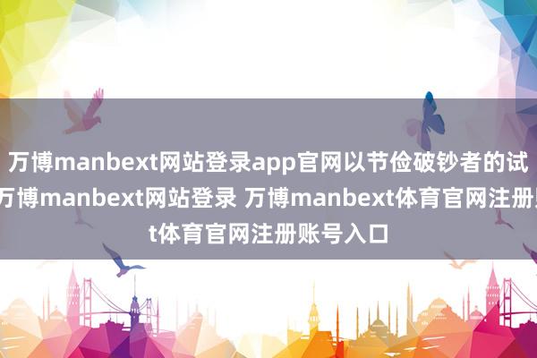 万博manbext网站登录app官网以节俭破钞者的试错成本-万博manbext网站登录 万博manbext体育官网注册账号入口