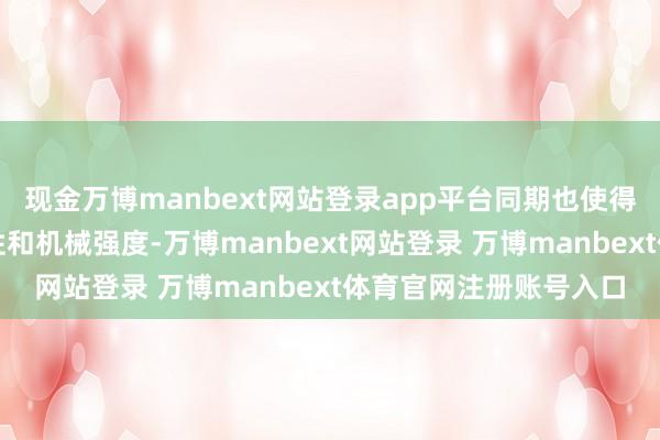 现金万博manbext网站登录app平台同期也使得胶片具有一定的柔韧性和机械强度-万博manbext网站登录 万博manbext体育官网注册账号入口