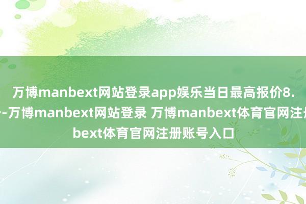 万博manbext网站登录app娱乐当日最高报价8.00元/公斤-万博manbext网站登录 万博manbext体育官网注册账号入口