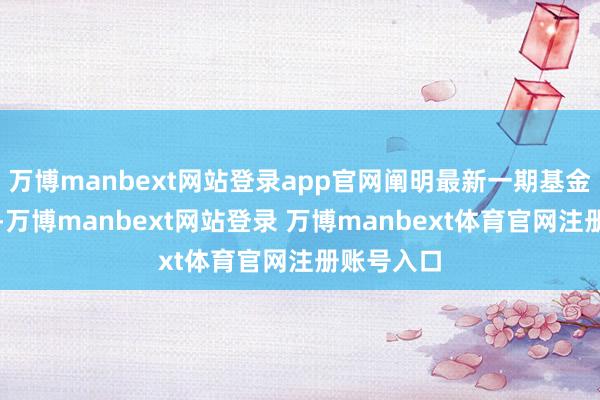万博manbext网站登录app官网阐明最新一期基金季报涌现-万博manbext网站登录 万博manbext体育官网注册账号入口