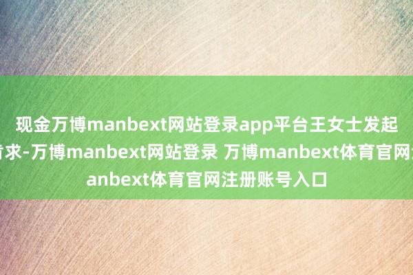 现金万博manbext网站登录app平台王女士发起了退货退款肯求-万博manbext网站登录 万博manbext体育官网注册账号入口
