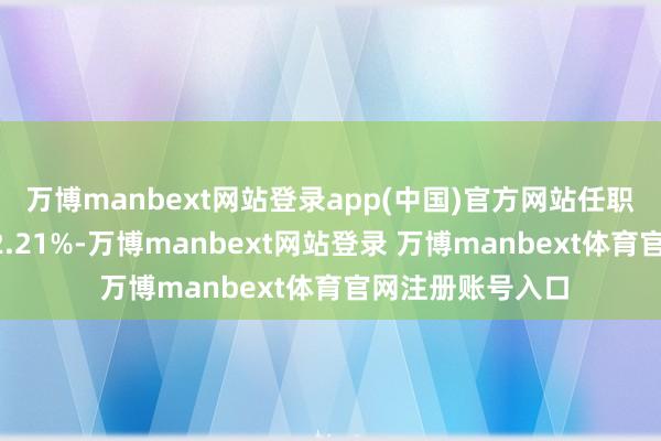 万博manbext网站登录app(中国)官方网站任职技术累计报恩92.21%-万博manbext网站登录 万博manbext体育官网注册账号入口
