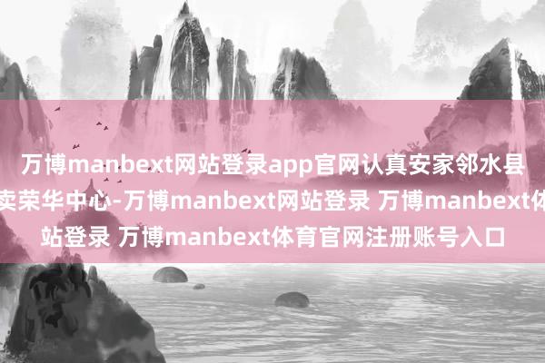 万博manbext网站登录app官网认真安家邻水县西部新城建业大路买卖荣华中心-万博manbext网站登录 万博manbext体育官网注册账号入口