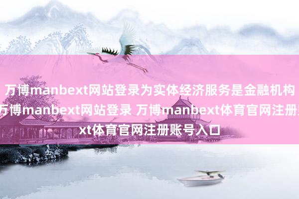 万博manbext网站登录为实体经济服务是金融机构的分内-万博manbext网站登录 万博manbext体育官网注册账号入口