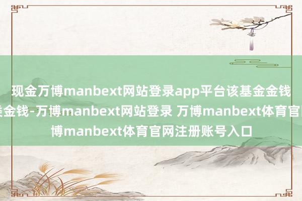 现金万博manbext网站登录app平台该基金金钱成就：无股票类金钱-万博manbext网站登录 万博manbext体育官网注册账号入口