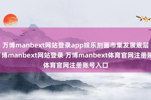 万博manbext网站登录app娱乐刻画市集发展底层逻辑-万博manbext网站登录 万博manbext体育官网注册账号入口