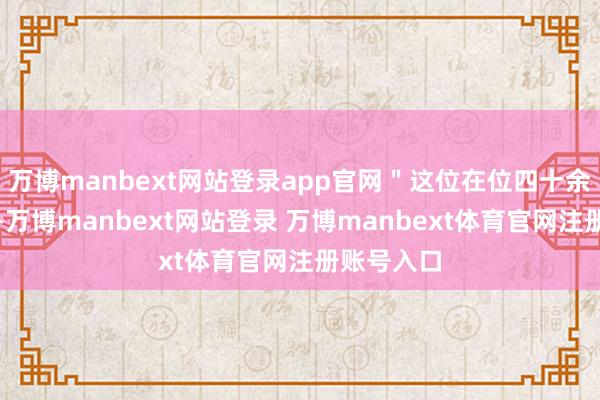 万博manbext网站登录app官网＂这位在位四十余年的帝王-万博manbext网站登录 万博manbext体育官网注册账号入口