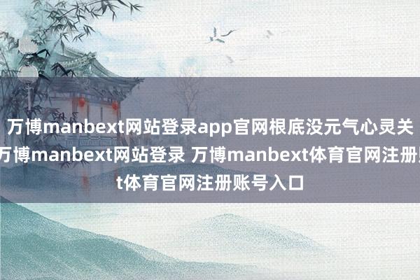 万博manbext网站登录app官网根底没元气心灵关怀孩子-万博manbext网站登录 万博manbext体育官网注册账号入口