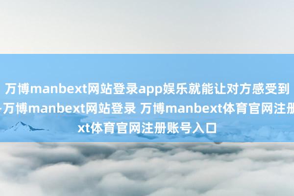 万博manbext网站登录app娱乐就能让对方感受到你的暖热-万博manbext网站登录 万博manbext体育官网注册账号入口