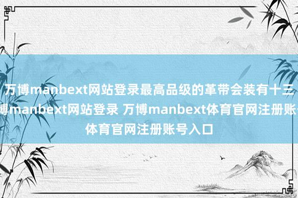 万博manbext网站登录最高品级的革带会装有十三銙-万博manbext网站登录 万博manbext体育官网注册账号入口