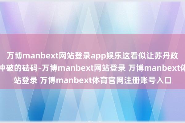 万博manbext网站登录app娱乐这看似让苏丹政府方面多了一枚平息冲破的砝码-万博manbext网站登录 万博manbext体育官网注册账号入口