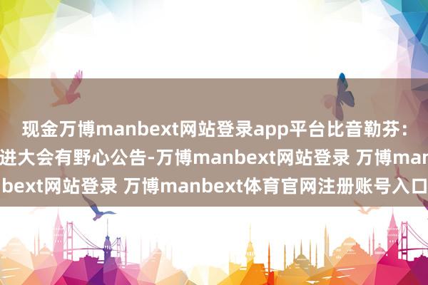 现金万博manbext网站登录app平台比音勒芬：2025年第一次临时推进大会有野心公告-万博manbext网站登录 万博manbext体育官网注册账号入口