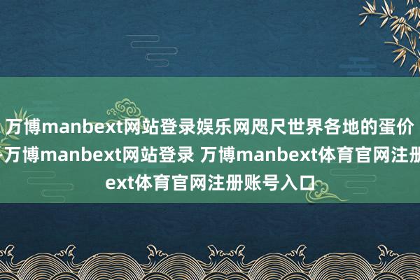 万博manbext网站登录娱乐网咫尺世界各地的蛋价基本沉稳-万博manbext网站登录 万博manbext体育官网注册账号入口