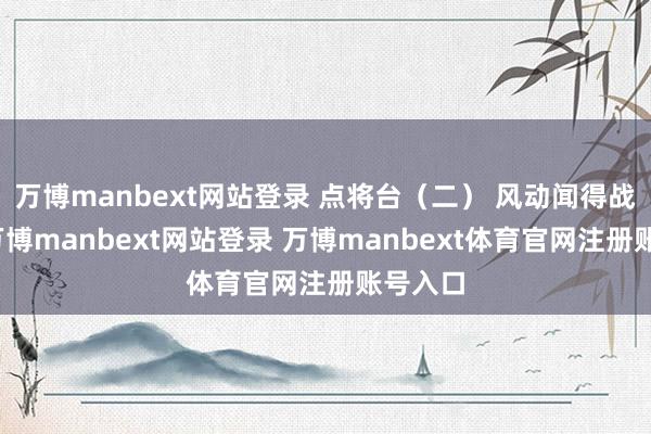 万博manbext网站登录 点将台（二） 风动闻得战马啸-万博manbext网站登录 万博manbext体育官网注册账号入口