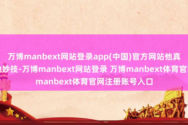 万博manbext网站登录app(中国)官方网站他真实盘算使用其他妙技-万博manbext网站登录 万博manbext体育官网注册账号入口
