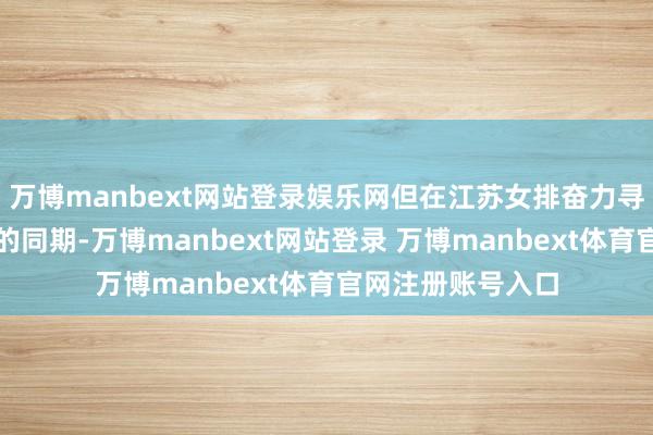 万博manbext网站登录娱乐网但在江苏女排奋力寻找更好竞技现象的同期-万博manbext网站登录 万博manbext体育官网注册账号入口