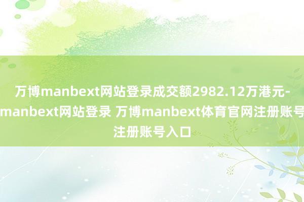 万博manbext网站登录成交额2982.12万港元-万博manbext网站登录 万博manbext体育官网注册账号入口