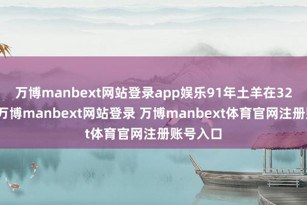 万博manbext网站登录app娱乐91年土羊在32岁之前-万博manbext网站登录 万博manbext体育官网注册账号入口