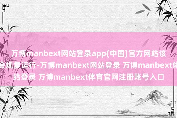 万博manbext网站登录app(中国)官方网站该车间第三条坐蓐线也会规复运行-万博manbext网站登录 万博manbext体育官网注册账号入口