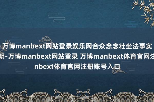 万博manbext网站登录娱乐网合众念念壮坐法事实如下：经查明-万博manbext网站登录 万博manbext体育官网注册账号入口