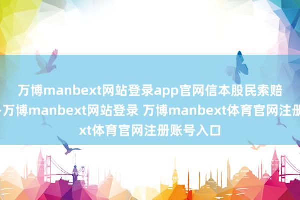 万博manbext网站登录app官网　　信本股民索赔团队提醒-万博manbext网站登录 万博manbext体育官网注册账号入口