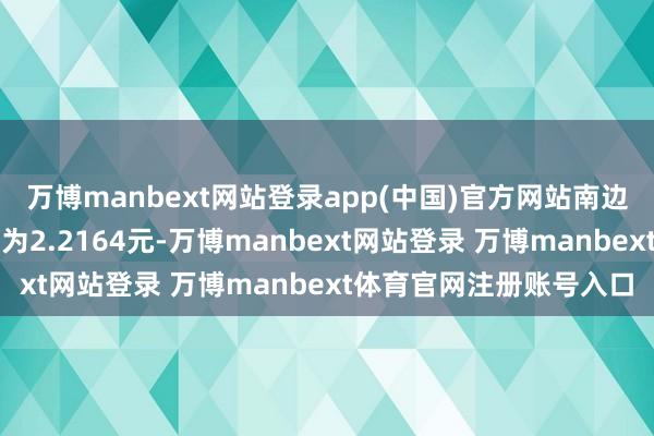 万博manbext网站登录app(中国)官方网站南边国策能源最新单元净值为2.2164元-万博manbext网站登录 万博manbext体育官网注册账号入口