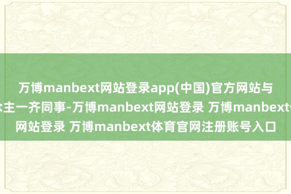 万博manbext网站登录app(中国)官方网站与这些智商出众的东说念主一齐同事-万博manbext网站登录 万博manbext体育官网注册账号入口