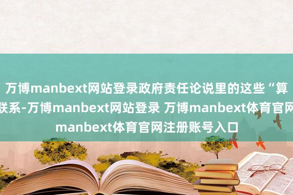 万博manbext网站登录政府责任论说里的这些“算术题”，与你联系-万博manbext网站登录 万博manbext体育官网注册账号入口
