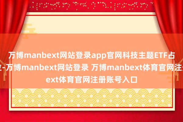 万博manbext网站登录app官网科技主题ETF占据主导地位-万博manbext网站登录 万博manbext体育官网注册账号入口