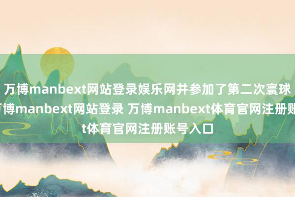 万博manbext网站登录娱乐网并参加了第二次寰球大战-万博manbext网站登录 万博manbext体育官网注册账号入口