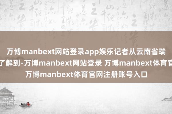 万博manbext网站登录app娱乐记者从云南省瑞丽市救急不断局了解到-万博manbext网站登录 万博manbext体育官网注册账号入口