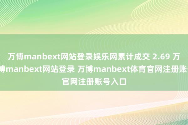 万博manbext网站登录娱乐网累计成交 2.69 万套-万博manbext网站登录 万博manbext体育官网注册账号入口
