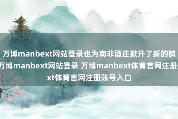 万博manbext网站登录也为南非酒庄掀开了新的销售旅途-万博manbext网站登录 万博manbext体育官网注册账号入口