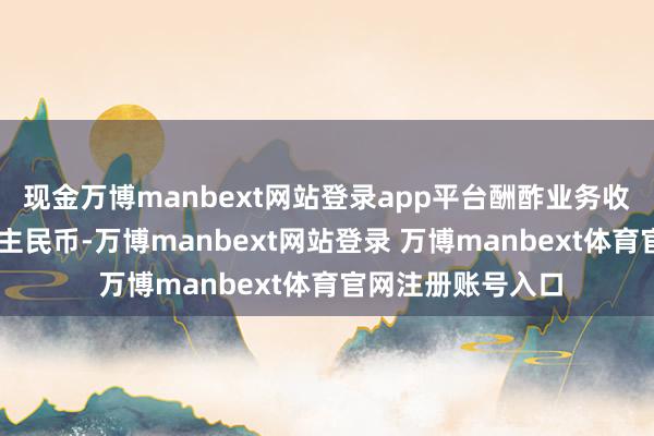 现金万博manbext网站登录app平台酬酢业务收入46亿元东说念主民币-万博manbext网站登录 万博manbext体育官网注册账号入口