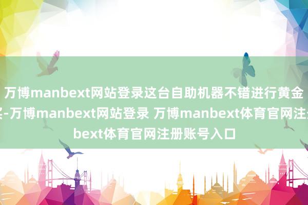 万博manbext网站登录这台自助机器不错进行黄金回收与购买-万博manbext网站登录 万博manbext体育官网注册账号入口