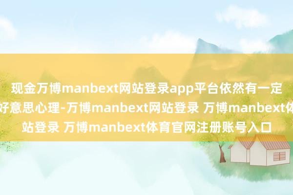 现金万博manbext网站登录app平台依然有一定过程的崇好意思或恐好意思心理-万博manbext网站登录 万博manbext体育官网注册账号入口