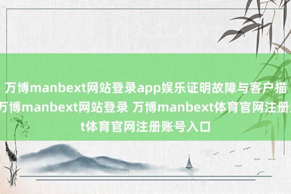 万博manbext网站登录app娱乐证明故障与客户描绘一致-万博manbext网站登录 万博manbext体育官网注册账号入口