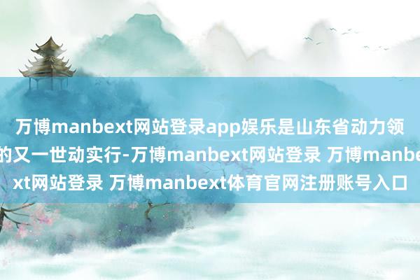 万博manbext网站登录app娱乐是山东省动力领域经略海洋、向海图强的又一世动实行-万博manbext网站登录 万博manbext体育官网注册账号入口