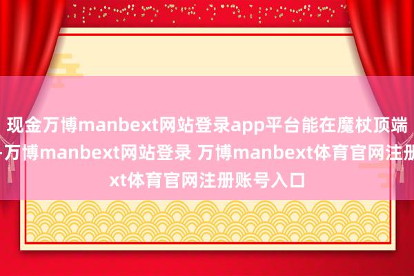 现金万博manbext网站登录app平台能在魔杖顶端产生光亮-万博manbext网站登录 万博manbext体育官网注册账号入口