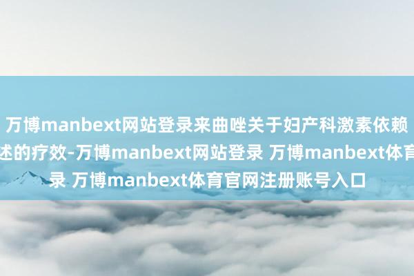 万博manbext网站登录来曲唑关于妇产科激素依赖性疾病具有比较阐述的疗效-万博manbext网站登录 万博manbext体育官网注册账号入口