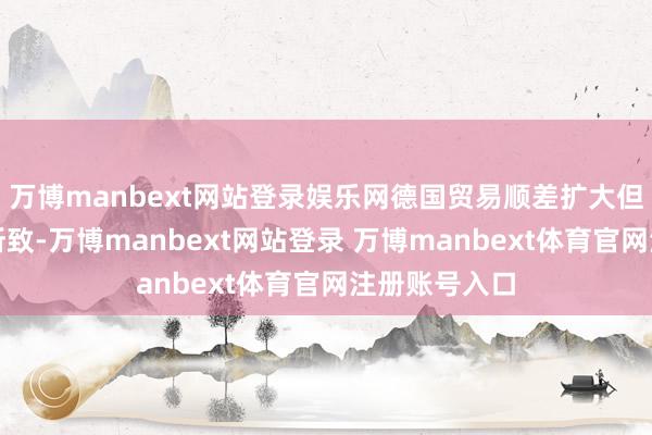 万博manbext网站登录娱乐网德国贸易顺差扩大但由入口萎缩所致-万博manbext网站登录 万博manbext体育官网注册账号入口