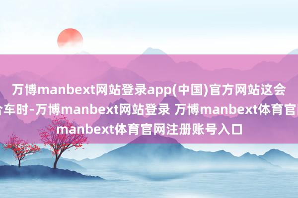 万博manbext网站登录app(中国)官方网站这会导致用户在纠合车时-万博manbext网站登录 万博manbext体育官网注册账号入口