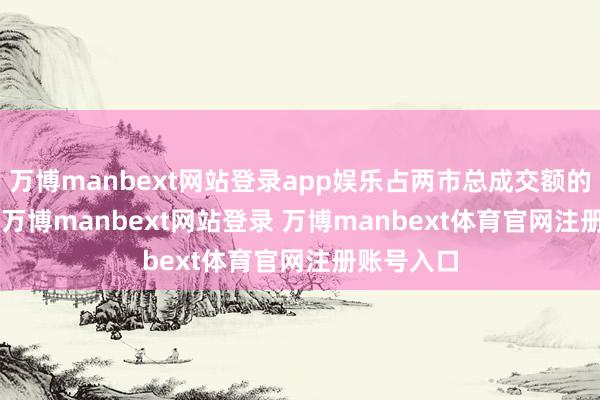 万博manbext网站登录app娱乐占两市总成交额的12.39%-万博manbext网站登录 万博manbext体育官网注册账号入口