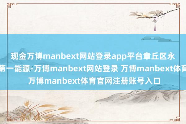 现金万博manbext网站登录app平台 章丘区永久坚握把立异看成第一能源-万博manbext网站登录 万博manbext体育官网注册账号入口