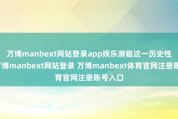 万博manbext网站登录app娱乐　　濒临这一历史性当先-万博manbext网站登录 万博manbext体育官网注册账号入口
