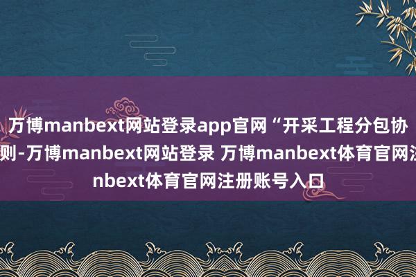 万博manbext网站登录app官网“开采工程分包协议纠纷”有4则-万博manbext网站登录 万博manbext体育官网注册账号入口