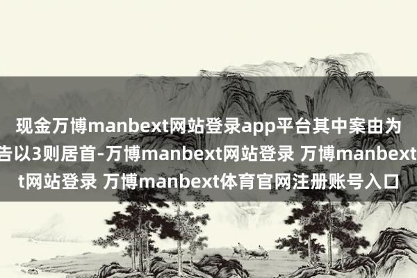 现金万博manbext网站登录app平台其中案由为“做事契约纠纷”的公告以3则居首-万博manbext网站登录 万博manbext体育官网注册账号入口