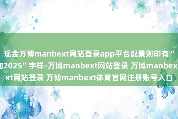 现金万博manbext网站登录app平台配景则印有“追乞降平”和“阿拉斯加2025”字样-万博manbext网站登录 万博manbext体育官网注册账号入口