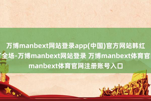 万博manbext网站登录app(中国)官方网站韩红一开嗓便触动了全场-万博manbext网站登录 万博manbext体育官网注册账号入口